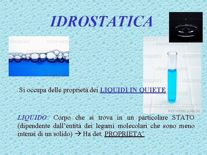 IDROSTATICA Si occupa delle proprietà dei LIQUIDI IN QUIETE LIQUIDO: Corpo che si trova