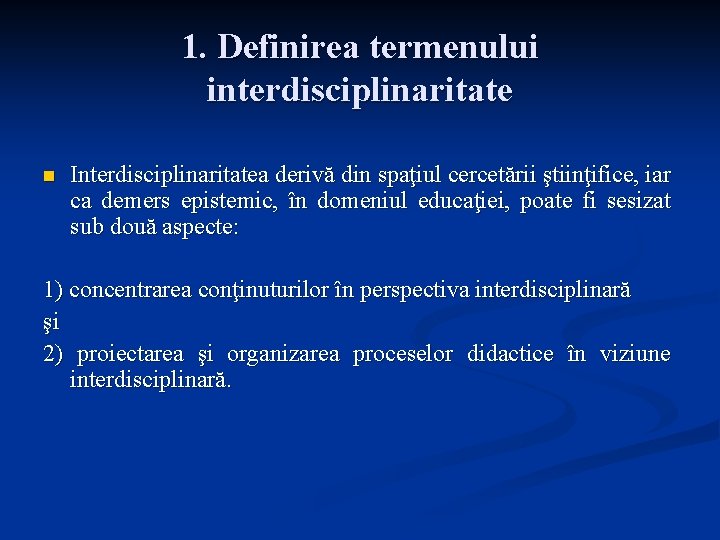 1. Definirea termenului interdisciplinaritate n Interdisciplinaritatea derivă din spaţiul cercetării ştiinţifice, iar ca demers