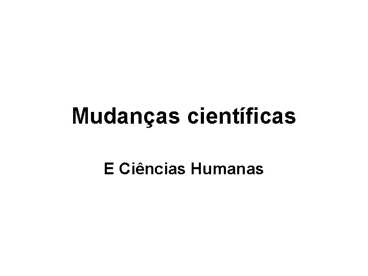 Mudanças científicas E Ciências Humanas 