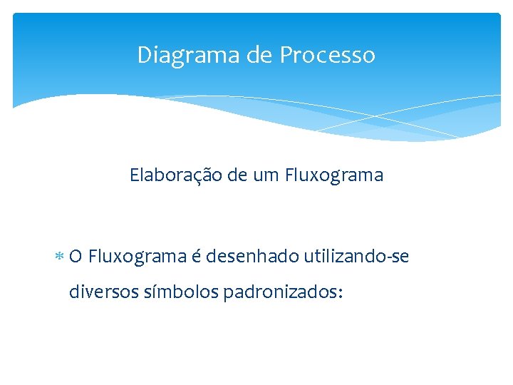 Diagrama de Processo Elaboração de um Fluxograma O Fluxograma é desenhado utilizando-se diversos símbolos