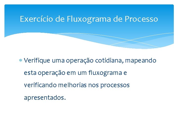Exercício de Fluxograma de Processo Verifique uma operação cotidiana, mapeando esta operação em um