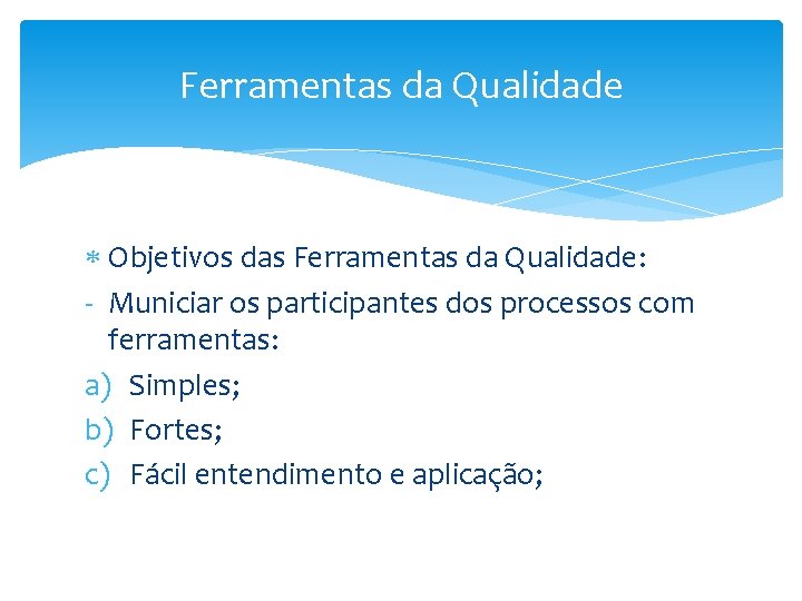 Ferramentas da Qualidade Objetivos das Ferramentas da Qualidade: - Municiar os participantes dos processos