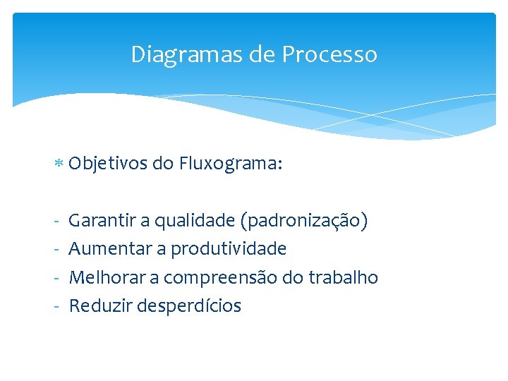 Diagramas de Processo Objetivos do Fluxograma: - Garantir a qualidade (padronização) Aumentar a produtividade