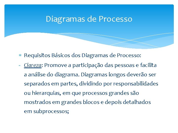 Diagramas de Processo Requisitos Básicos dos Diagramas de Processo: - Clareza: Promove a participação