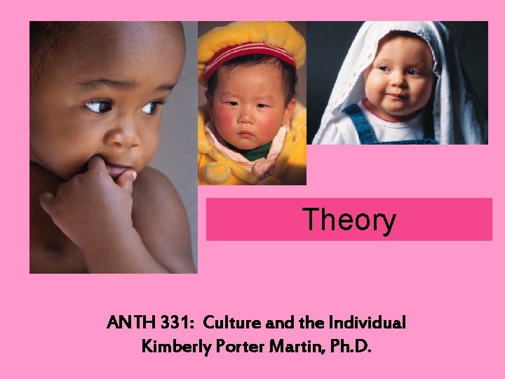 Theory ANTH 331: Culture and the Individual Kimberly Porter Martin, Ph. D. 