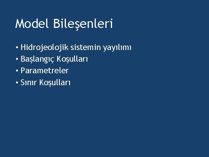 Model Bileşenleri • Hidrojeolojik sistemin yayılımı • Başlangıç Koşulları • Parametreler • Sınır Koşulları