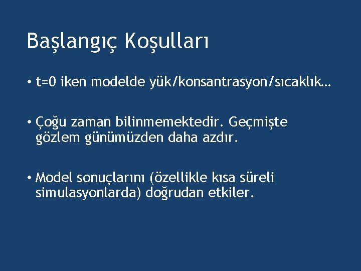 Başlangıç Koşulları • t=0 iken modelde yük/konsantrasyon/sıcaklık… • Çoğu zaman bilinmemektedir. Geçmişte gözlem günümüzden