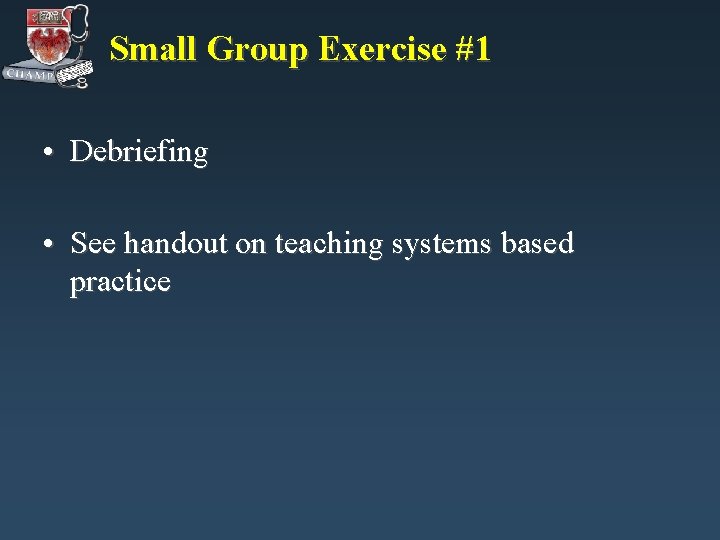 Small Group Exercise #1 • Debriefing • See handout on teaching systems based practice Small Group Exercise #1 • Debriefing • See handout on teaching systems based practice