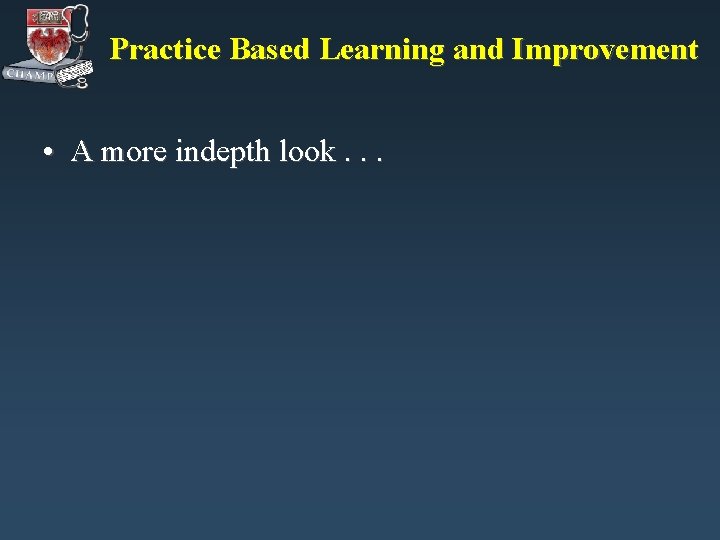 Practice Based Learning and Improvement • A more indepth look. . . Practice Based Learning and Improvement • A more indepth look. . .
