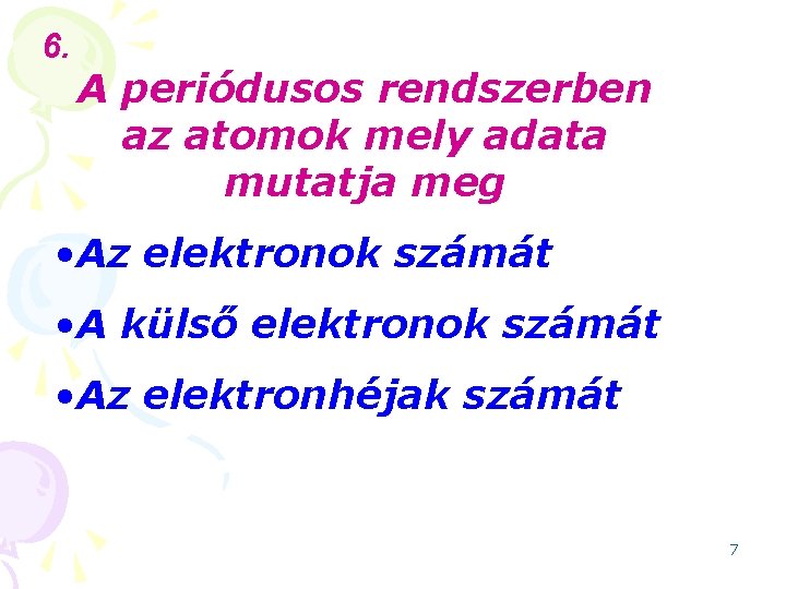 6. A periódusos rendszerben az atomok mely adata mutatja meg • Az elektronok számát