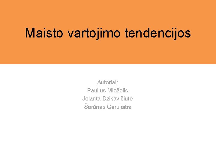 Maisto vartojimo tendencijos Autoriai: Paulius Mieželis Jolanta Dzikavičiūtė Šarūnas Gerulaitis 