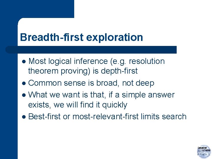 Breadth-first exploration Most logical inference (e. g. resolution theorem proving) is depth-first l Common