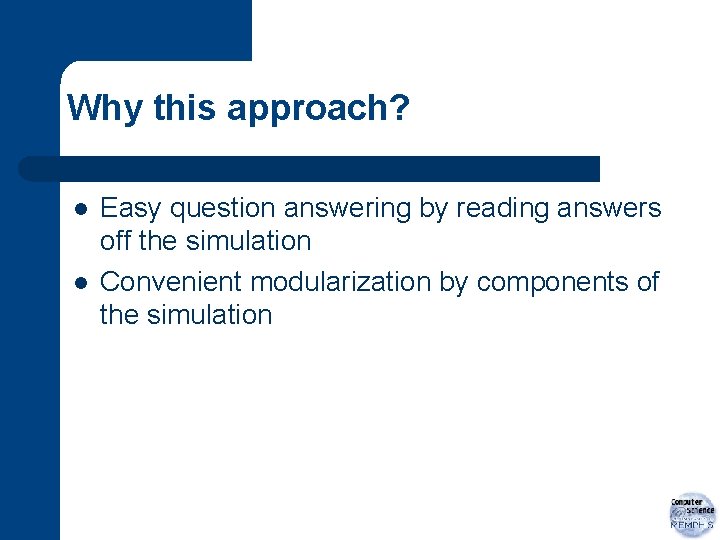 Why this approach? l l Easy question answering by reading answers off the simulation