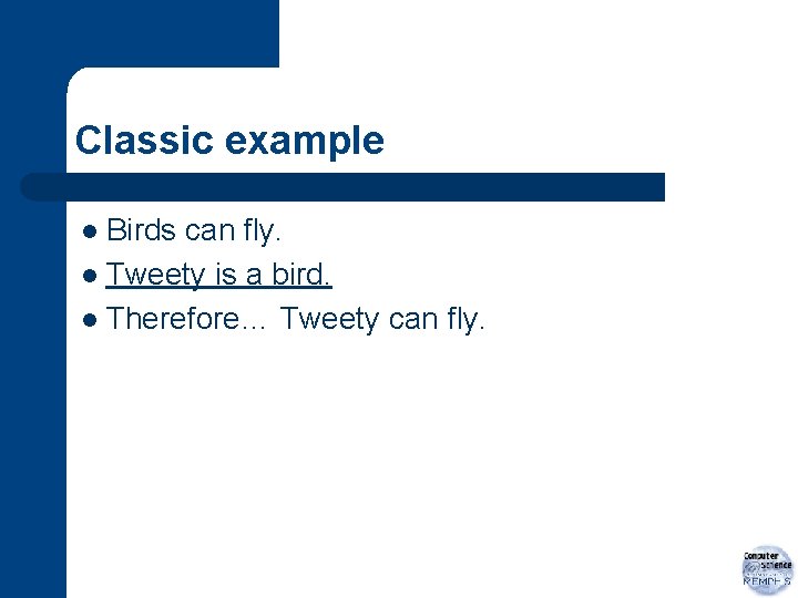 Classic example Birds can fly. l Tweety is a bird. l Therefore… Tweety can