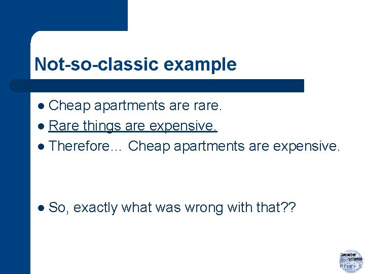 Not-so-classic example Cheap apartments are rare. l Rare things are expensive. l Therefore… Cheap