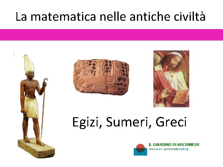 La matematica nelle antiche civiltà Egizi, Sumeri, Greci IL GIARDINO DI ARCHIMEDE Unmuseo perla[matematica]