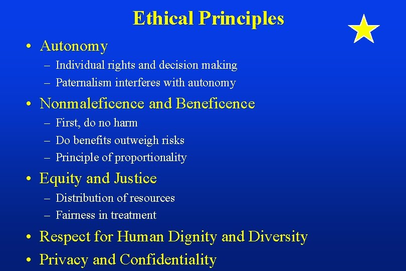Ethical Principles • Autonomy – Individual rights and decision making – Paternalism interferes with
