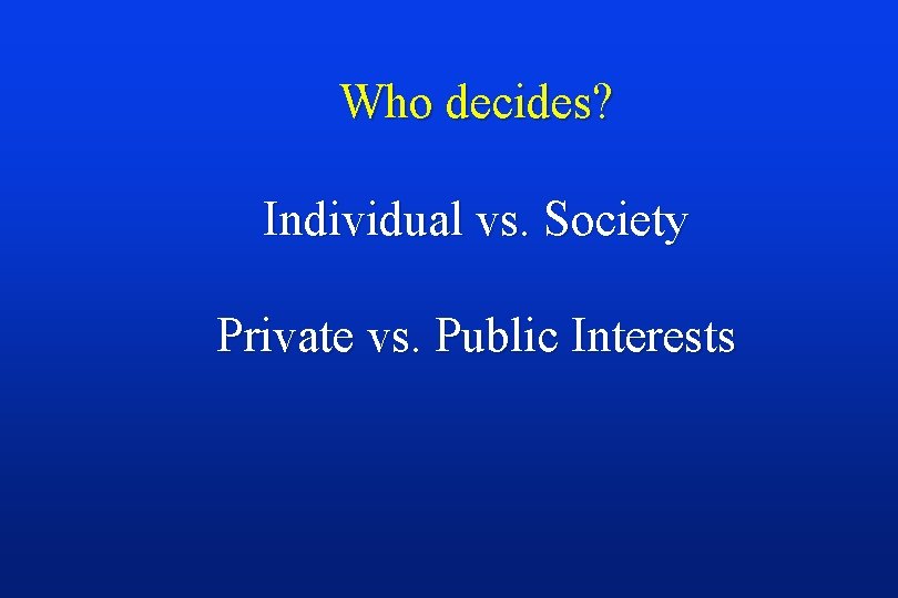 Who decides? Individual vs. Society Private vs. Public Interests 