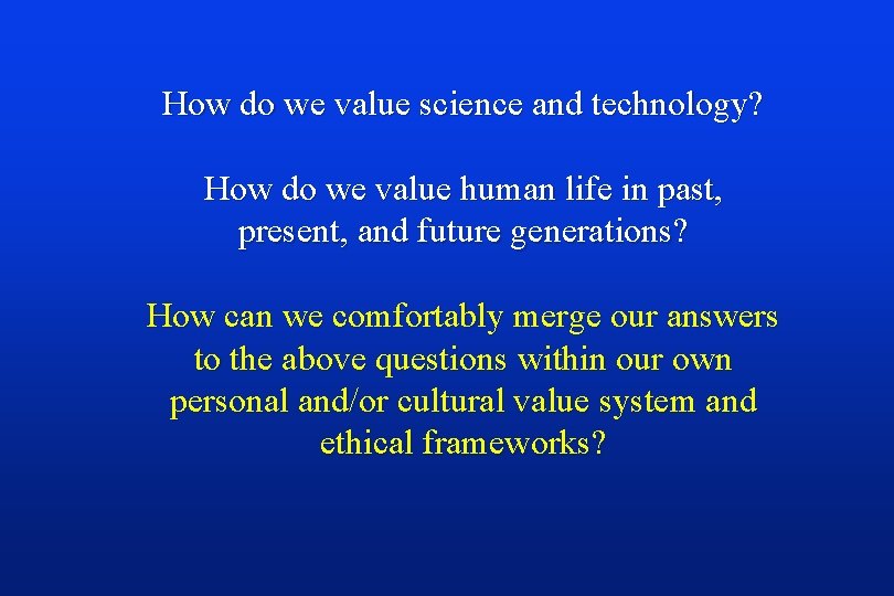 How do we value science and technology? How do we value human life in