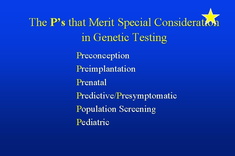 The P’s that Merit Special Consideration in Genetic Testing Preconception Preimplantation Prenatal Predictive/Presymptomatic Population