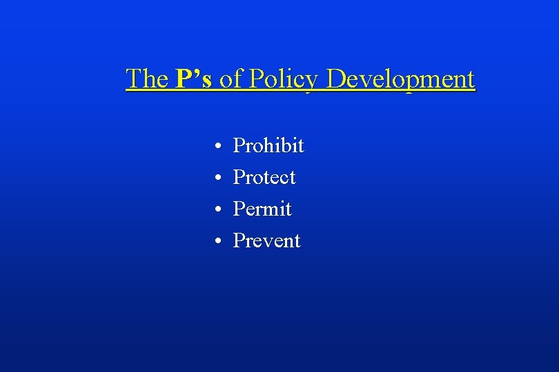 The P’s of Policy Development • • Prohibit Protect Permit Prevent 