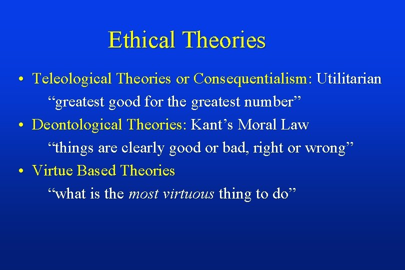 Ethical Theories • Teleological Theories or Consequentialism: Utilitarian “greatest good for the greatest number”