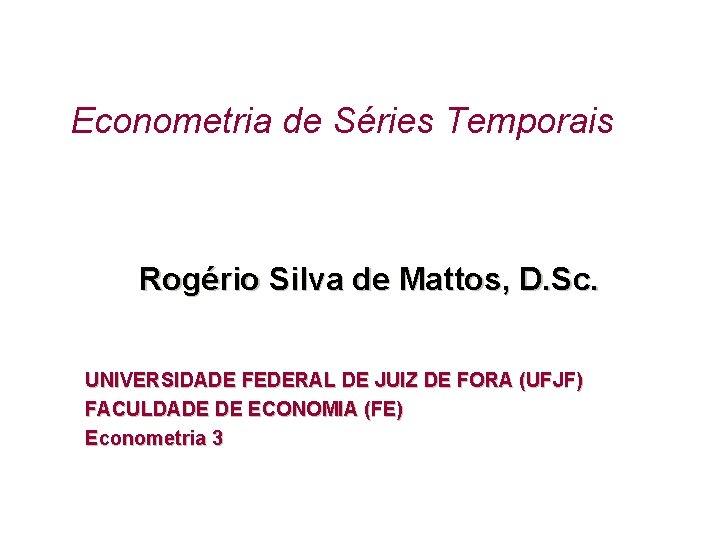 Econometria de Séries Temporais Rogério Silva de Mattos, D. Sc. UNIVERSIDADE FEDERAL DE JUIZ