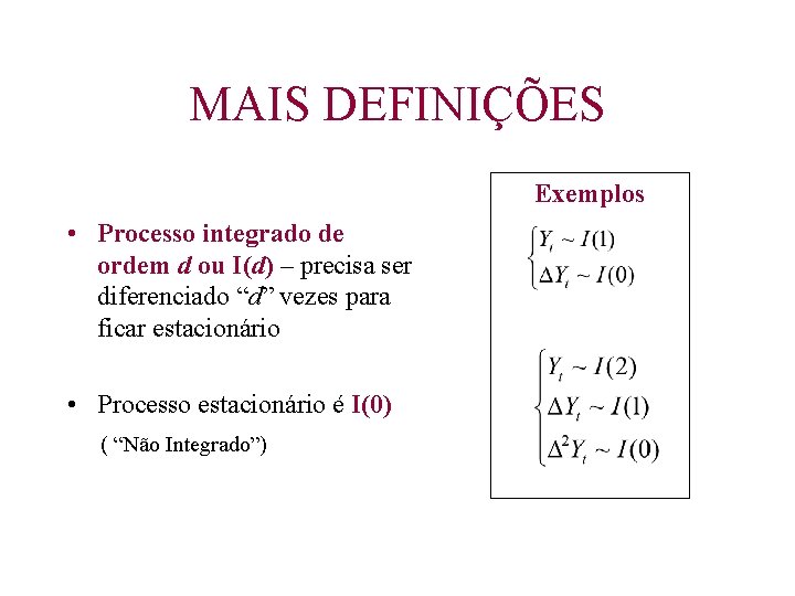 MAIS DEFINIÇÕES Exemplos • Processo integrado de ordem d ou I(d) – precisa ser