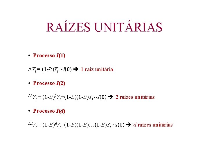 RAÍZES UNITÁRIAS • Processo I(1) Yt = (1 -B)Yt ~I(0) 1 raiz unitária •