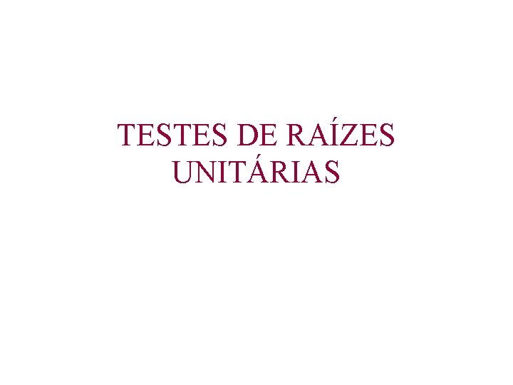 TESTES DE RAÍZES UNITÁRIAS 