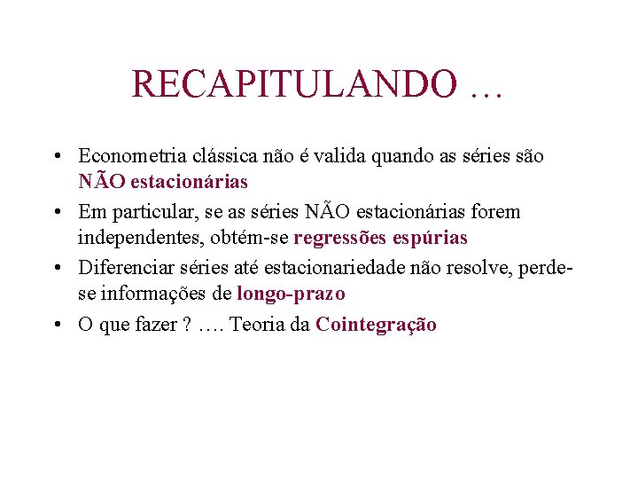 RECAPITULANDO … • Econometria clássica não é valida quando as séries são NÃO estacionárias