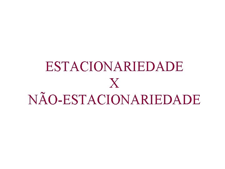 ESTACIONARIEDADE X NÃO-ESTACIONARIEDADE 