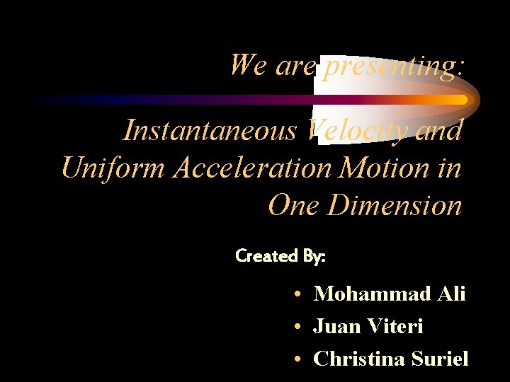 We are presenting: Instantaneous Velocity and Uniform Acceleration Motion in One Dimension Created By: