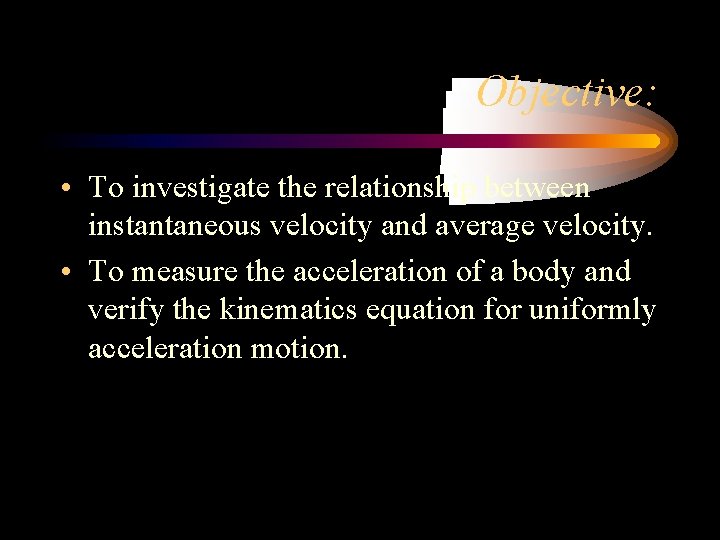 Objective: • To investigate the relationship between instantaneous velocity and average velocity. • To