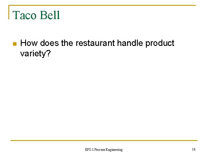 Taco Bell n How does the restaurant handle product variety? EPS-I Process Engineering 16