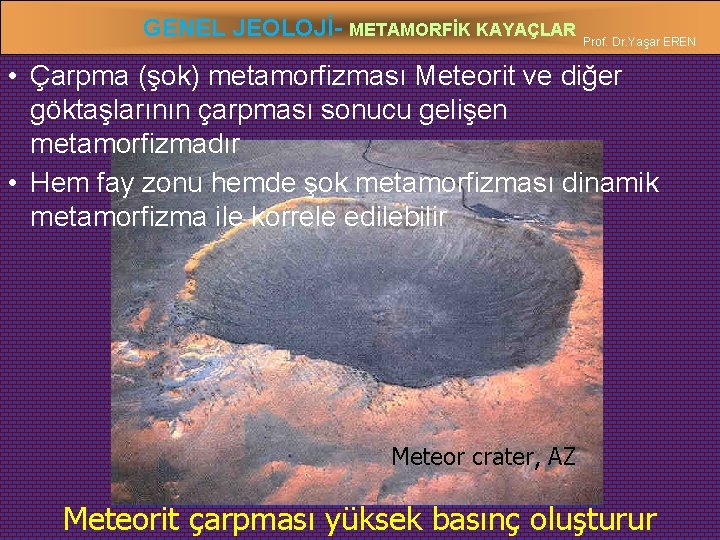 GENEL JEOLOJİ- METAMORFİK KAYAÇLAR Prof. Dr. Yaşar EREN • Çarpma (şok) metamorfizması Meteorit ve