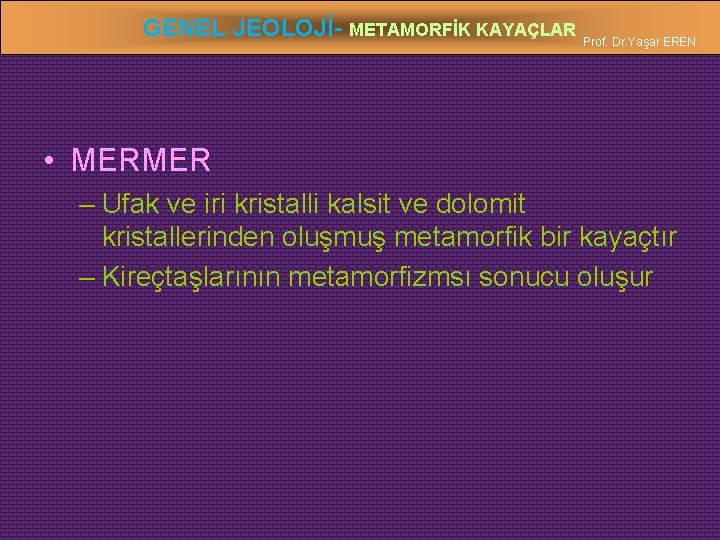 GENEL JEOLOJİ- METAMORFİK KAYAÇLAR Prof. Dr. Yaşar EREN • MERMER – Ufak ve iri