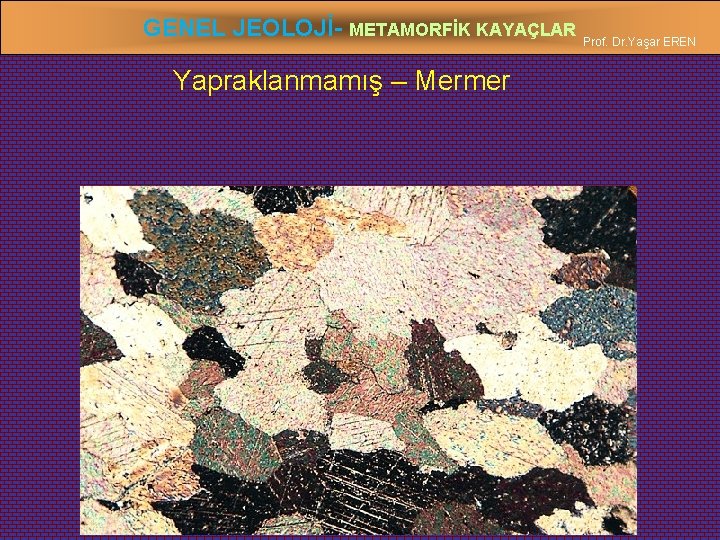 GENEL JEOLOJİ- METAMORFİK KAYAÇLAR Prof. Dr. Yaşar EREN Yapraklanmamış – Mermer 