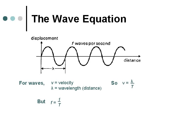 The Wave Equation For waves, But v = velocity λ = wavelength (distance) f=