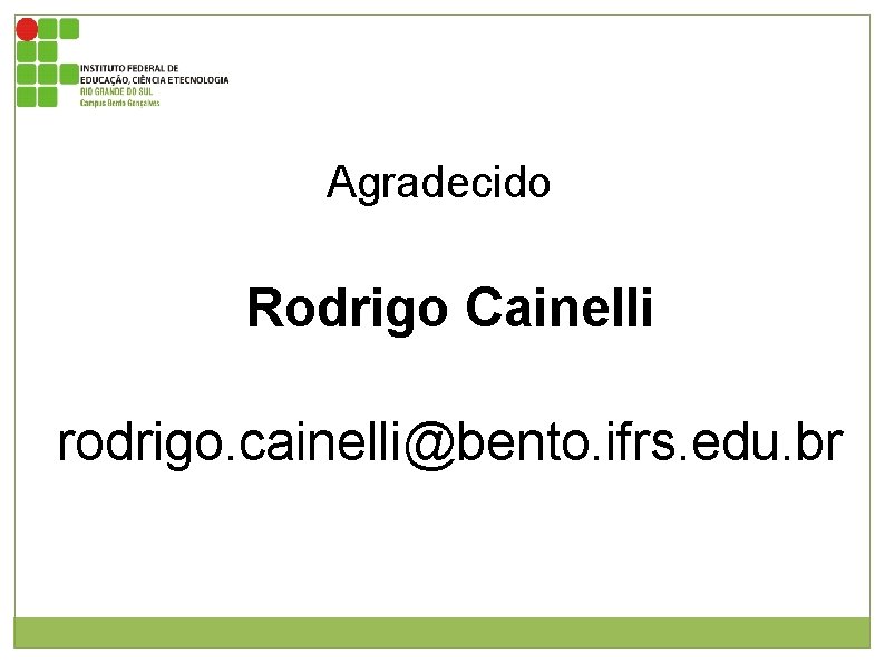 Agradecido Rodrigo Cainelli rodrigo. cainelli@bento. ifrs. edu. br 
