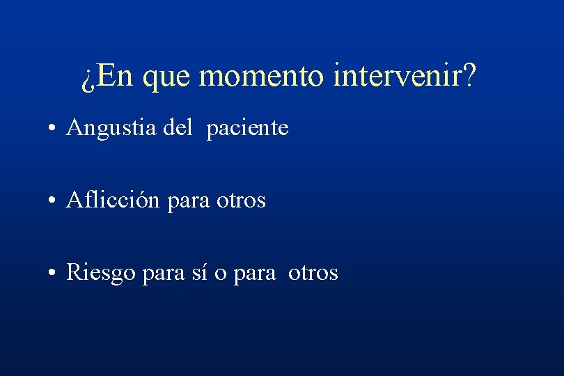 ¿En que momento intervenir? • Angustia del paciente • Aflicción para otros • Riesgo
