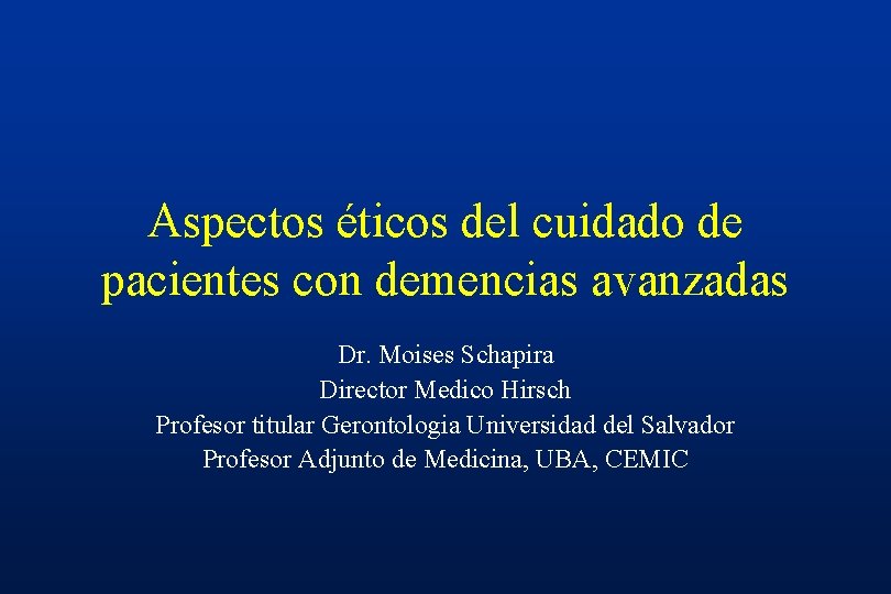 Aspectos éticos del cuidado de pacientes con demencias avanzadas Dr. Moises Schapira Director Medico