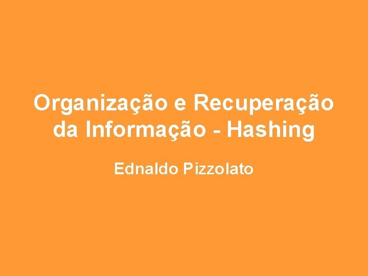 Organização e Recuperação da Informação - Hashing Ednaldo Pizzolato 