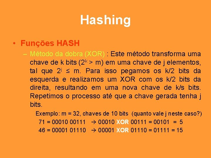 Hashing • Funções HASH – Método da dobra (XOR) : Este método transforma uma
