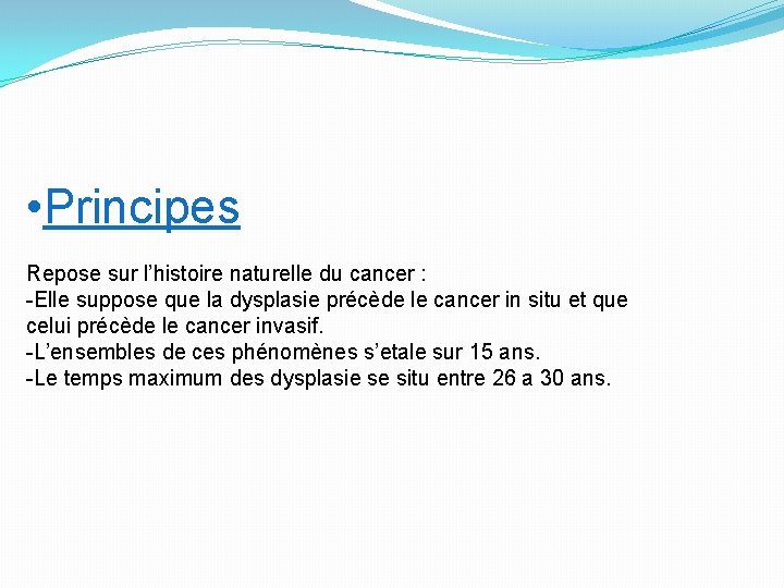  • Principes Repose sur l’histoire naturelle du cancer : -Elle suppose que la