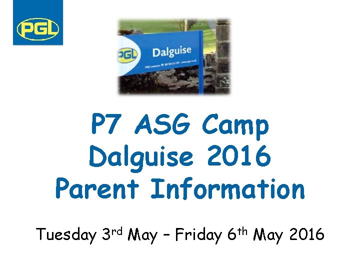 P 7 ASG Camp Dalguise 2016 Parent Information Tuesday 3 rd May – Friday