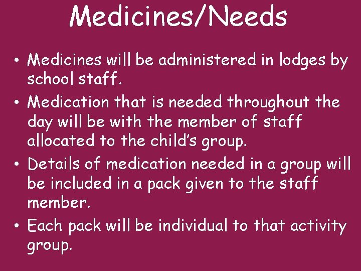 Medicines/Needs • Medicines will be administered in lodges by school staff. • Medication that