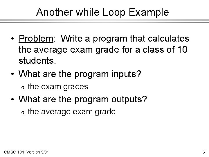 Another while Loop Example • Problem: Write a program that calculates the average exam