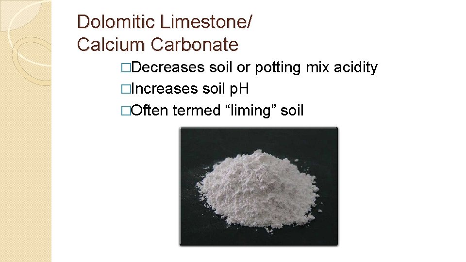 Dolomitic Limestone/ Calcium Carbonate �Decreases soil or potting mix acidity �Increases soil p. H