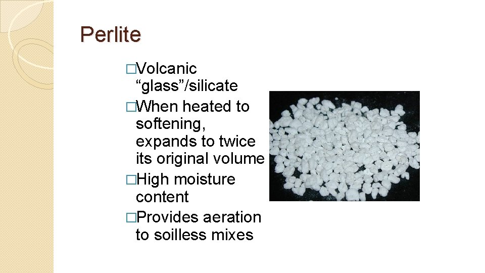Perlite �Volcanic “glass”/silicate �When heated to softening, expands to twice its original volume �High